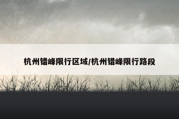 杭州错峰限行区域/杭州错峰限行路段