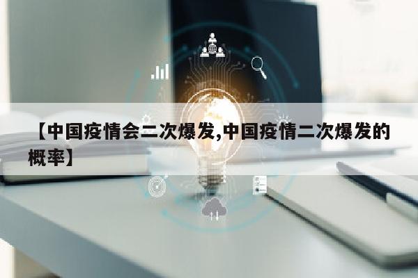 【中国疫情会二次爆发,中国疫情二次爆发的概率】