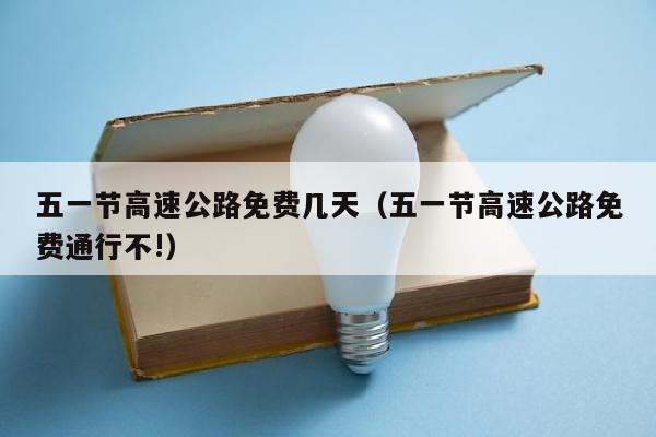 五一节高速公路免费几天（五一节高速公路免费通行不!）