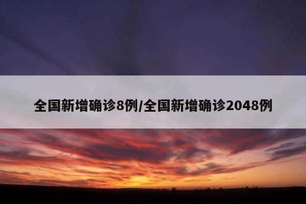 全国新增确诊8例/全国新增确诊2048例