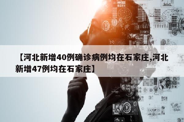 【河北新增40例确诊病例均在石家庄,河北新增47例均在石家庄】