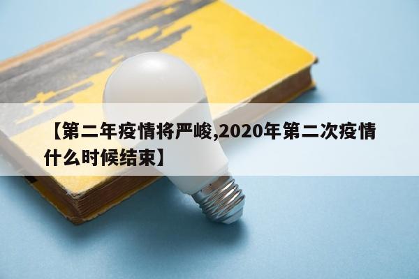 【第二年疫情将严峻,2020年第二次疫情什么时候结束】