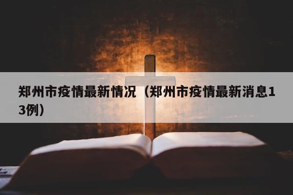 郑州市疫情最新情况（郑州市疫情最新消息13例）