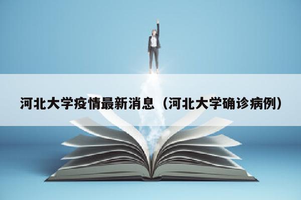 河北大学疫情最新消息（河北大学确诊病例）