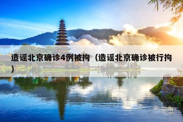 造谣北京确诊4例被拘（造谣北京确诊被行拘）