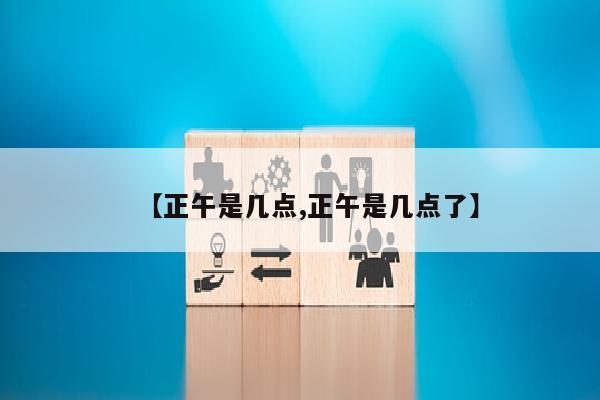 【正午是几点,正午是几点了】