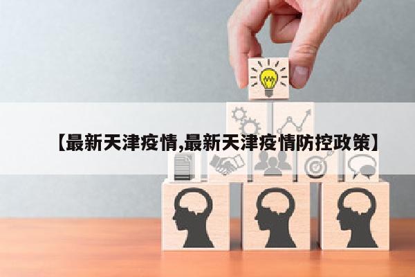 【最新天津疫情,最新天津疫情防控政策】