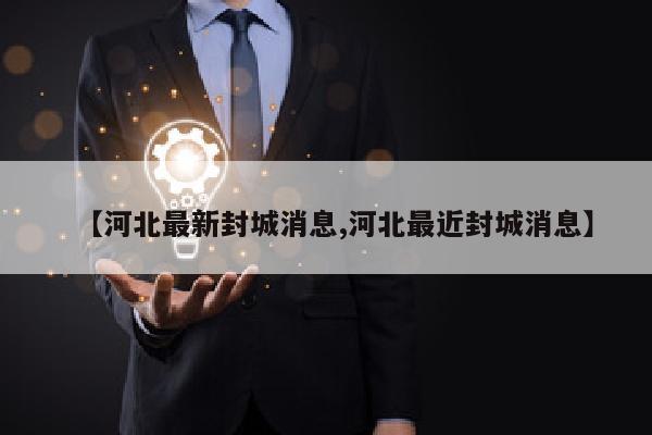 【河北最新封城消息,河北最近封城消息】