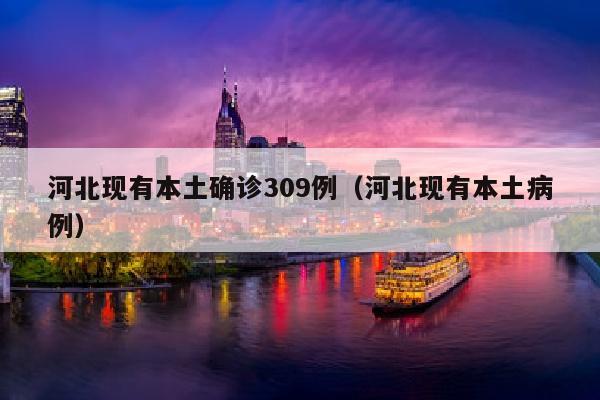 河北现有本土确诊309例（河北现有本土病例）
