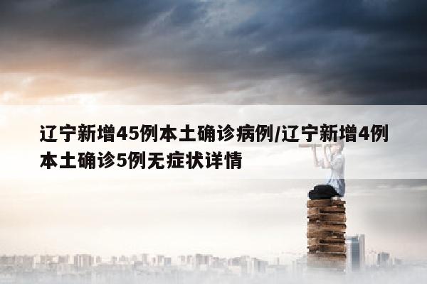 辽宁新增45例本土确诊病例/辽宁新增4例本土确诊5例无症状详情
