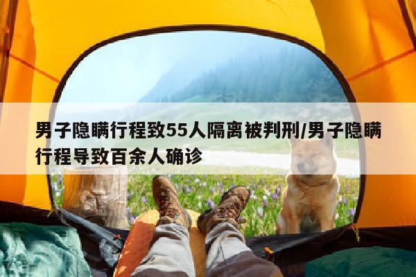 男子隐瞒行程致55人隔离被判刑/男子隐瞒行程导致百余人确诊