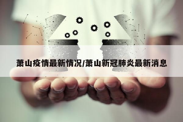 萧山疫情最新情况/萧山新冠肺炎最新消息