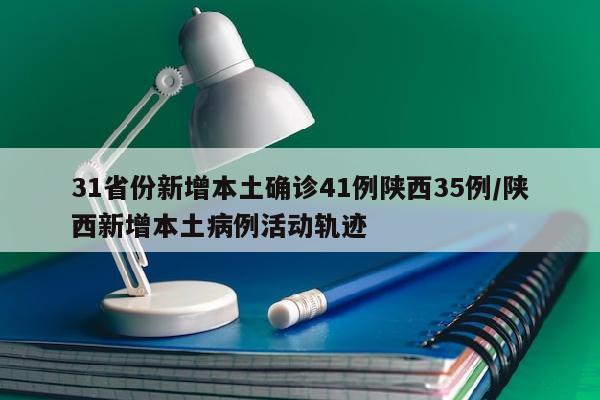 31省份新增本土确诊41例陕西35例/陕西新增本土病例活动轨迹