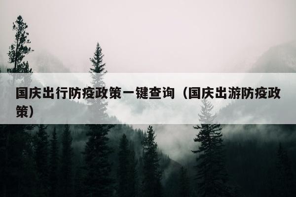 国庆出行防疫政策一键查询（国庆出游防疫政策）