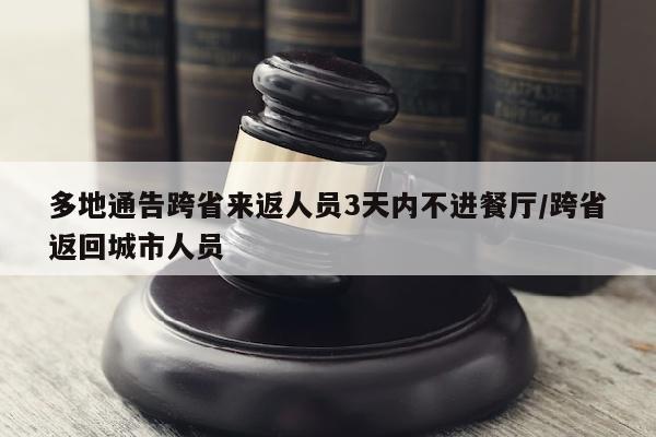 多地通告跨省来返人员3天内不进餐厅/跨省返回城市人员
