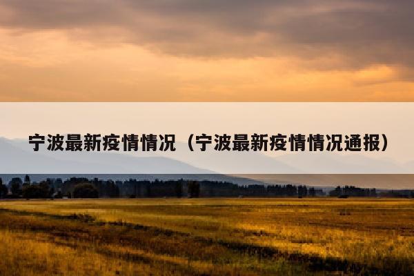 宁波最新疫情情况（宁波最新疫情情况通报）