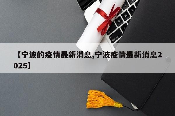 【宁波的疫情最新消息,宁波疫情最新消息2025】
