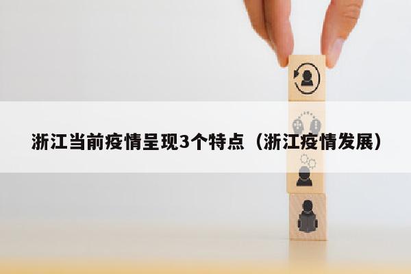 浙江当前疫情呈现3个特点（浙江疫情发展）
