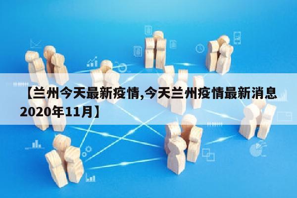 【兰州今天最新疫情,今天兰州疫情最新消息2020年11月】