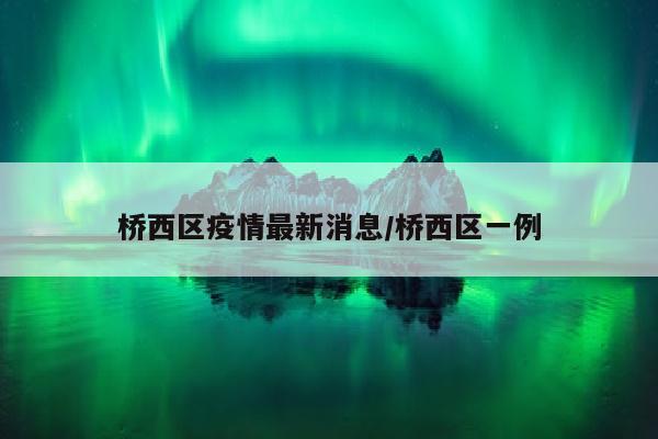 桥西区疫情最新消息/桥西区一例