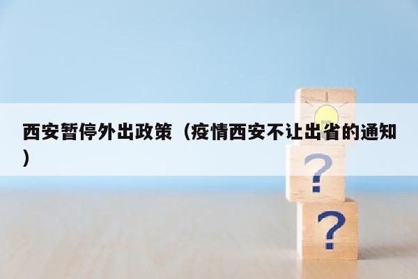 西安暂停外出政策（疫情西安不让出省的通知）