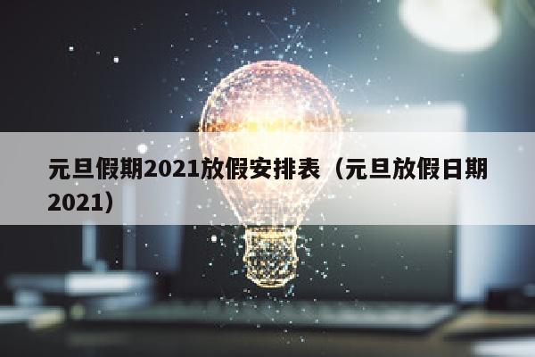元旦假期2021放假安排表（元旦放假日期2021）