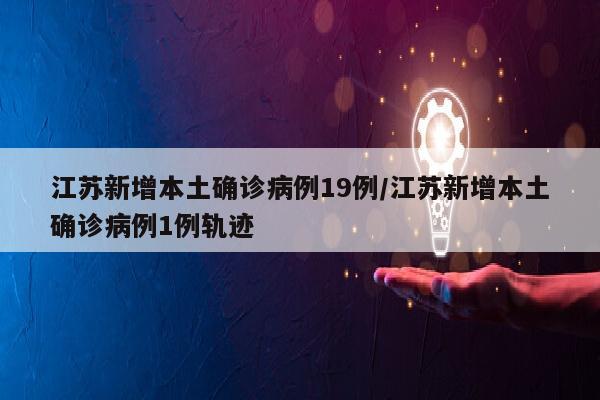 江苏新增本土确诊病例19例/江苏新增本土确诊病例1例轨迹
