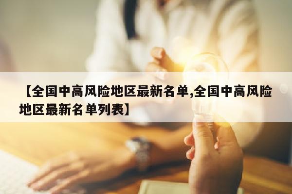 【全国中高风险地区最新名单,全国中高风险地区最新名单列表】