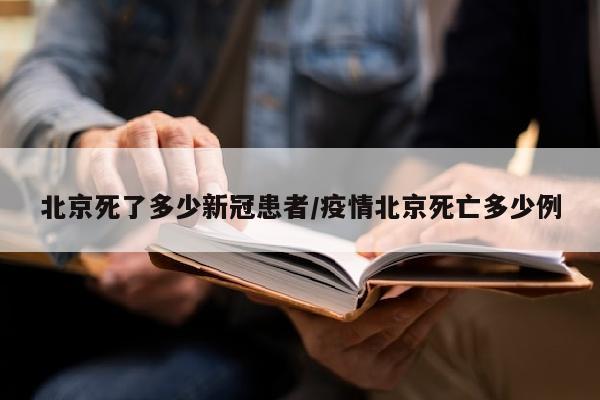 北京死了多少新冠患者/疫情北京死亡多少例