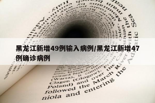 黑龙江新增49例输入病例/黑龙江新增47例确诊病例