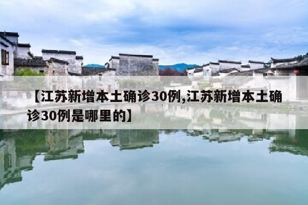 【江苏新增本土确诊30例,江苏新增本土确诊30例是哪里的】