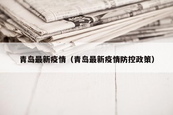 青岛最新疫情（青岛最新疫情防控政策）