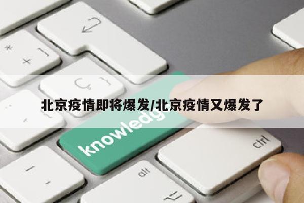 北京疫情即将爆发/北京疫情又爆发了