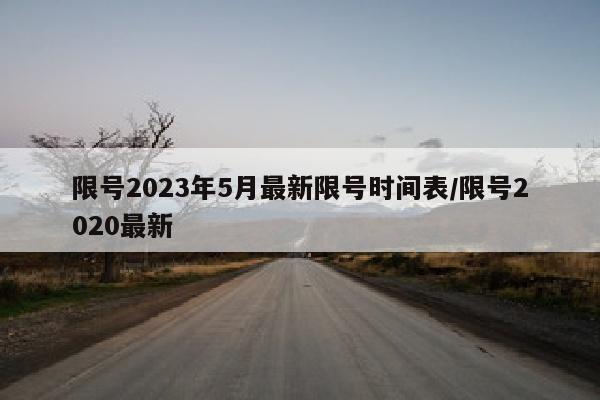 限号2023年5月最新限号时间表/限号2020最新