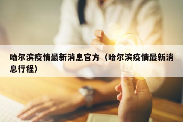 哈尔滨疫情最新消息官方（哈尔滨疫情最新消息行程）