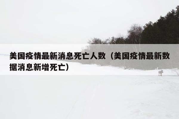 美国疫情最新消息死亡人数（美国疫情最新数据消息新增死亡）