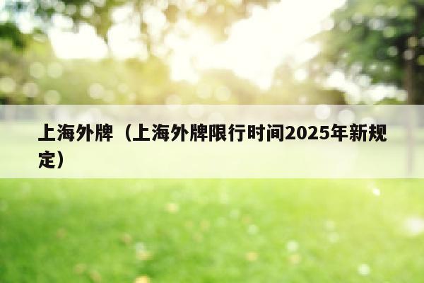 上海外牌（上海外牌限行时间2025年新规定）