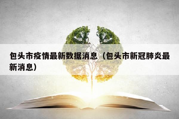 包头市疫情最新数据消息（包头市新冠肺炎最新消息）