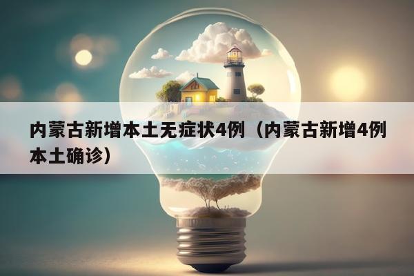 内蒙古新增本土无症状4例（内蒙古新增4例本土确诊）