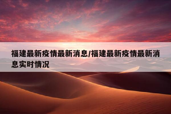 福建最新疫情最新消息/福建最新疫情最新消息实时情况