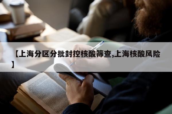 【上海分区分批封控核酸筛查,上海核酸风险】