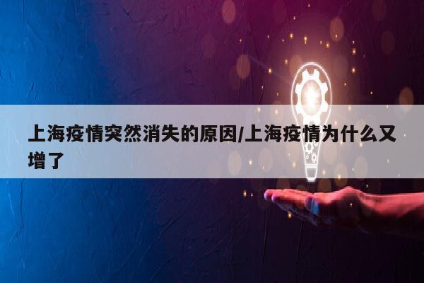 上海疫情突然消失的原因/上海疫情为什么又增了