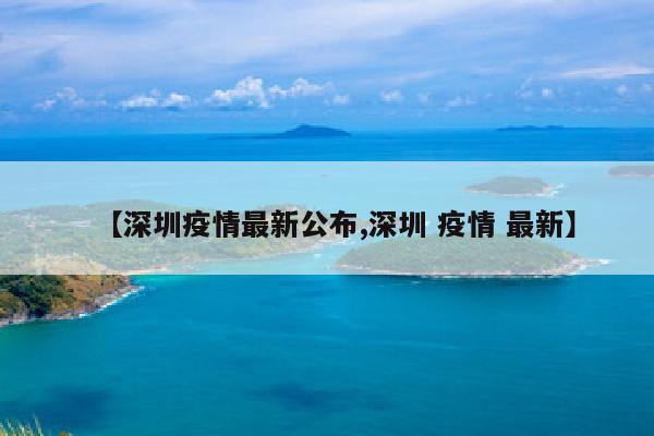 【深圳疫情最新公布,深圳 疫情 最新】