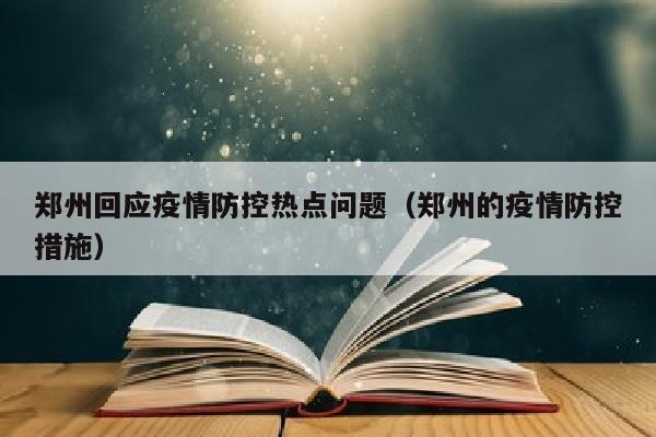 郑州回应疫情防控热点问题（郑州的疫情防控措施）