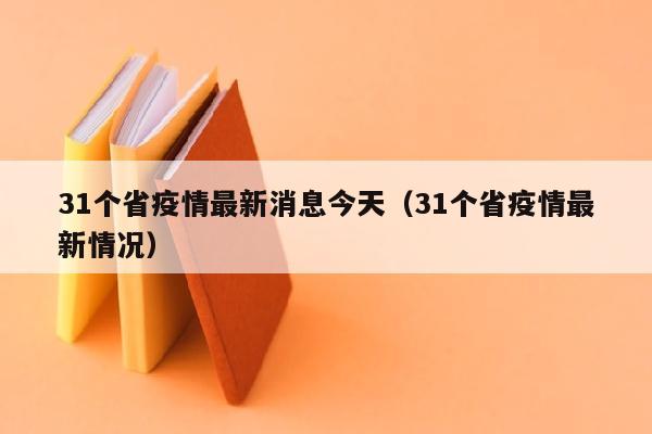 31个省疫情最新消息今天（31个省疫情最新情况）