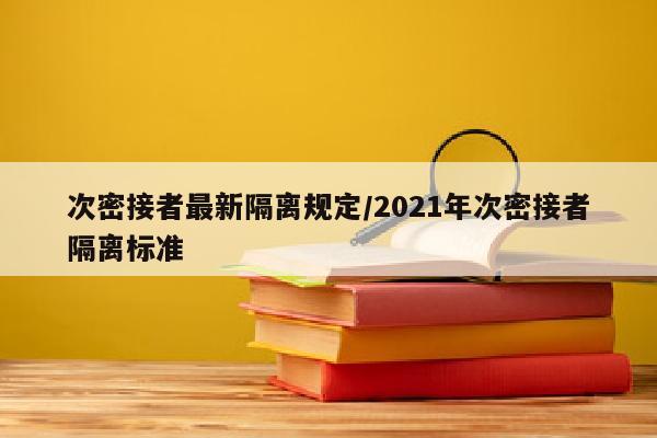 次密接者最新隔离规定/2021年次密接者隔离标准