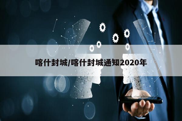 喀什封城/喀什封城通知2020年