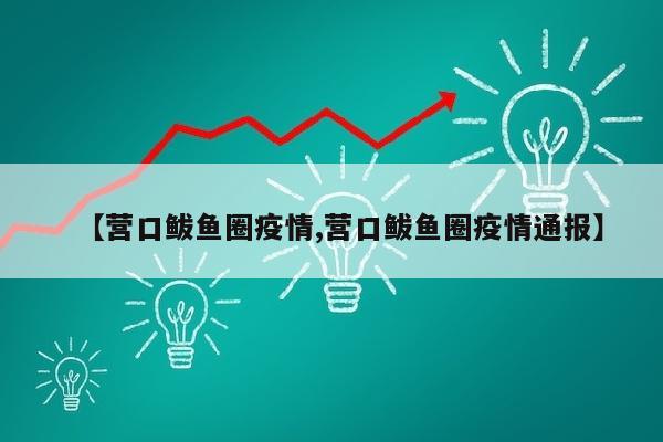 【营口鲅鱼圈疫情,营口鲅鱼圈疫情通报】