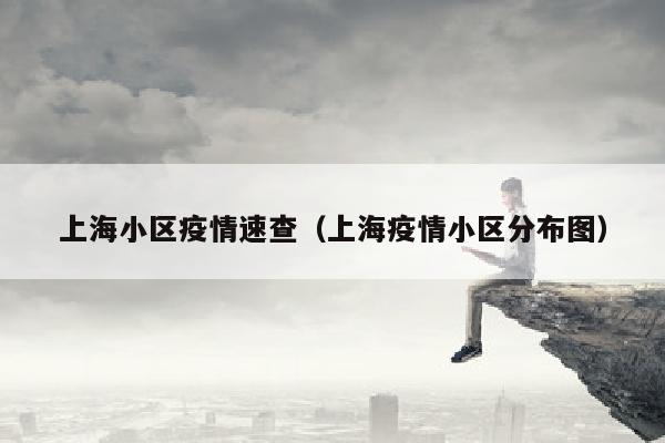 上海小区疫情速查（上海疫情小区分布图）