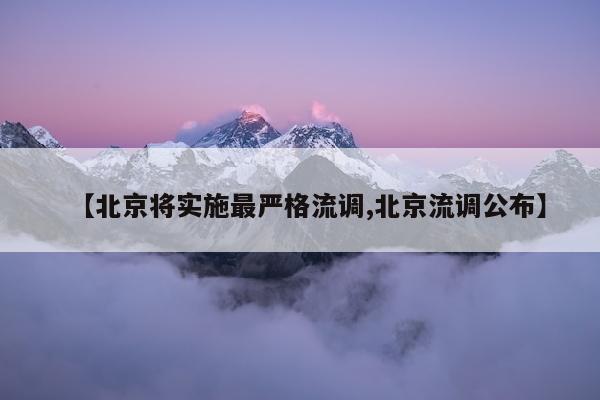 【北京将实施最严格流调,北京流调公布】